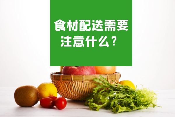 食材配送需要注意什么？