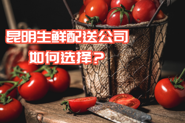 昆明生鮮配送公司如何選擇？