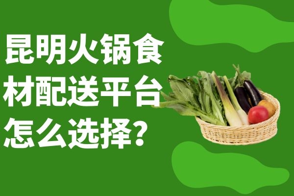 昆明火鍋食材配送平臺(tái)怎么選擇？