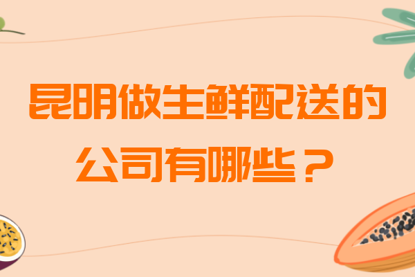 昆明做生鮮配送的公司有哪些？