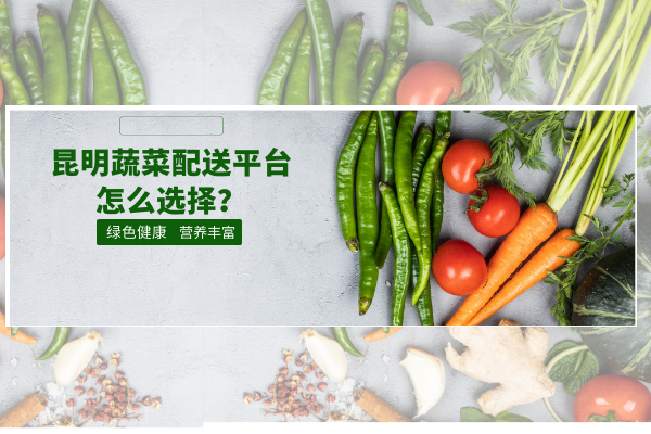 昆明蔬菜配送平臺怎么選擇？