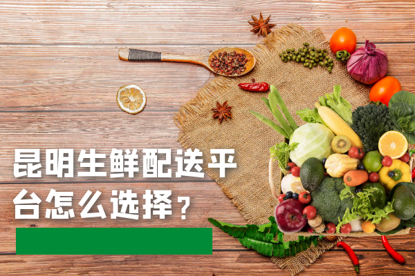 昆明生鮮配送平臺(tái)怎么選擇？