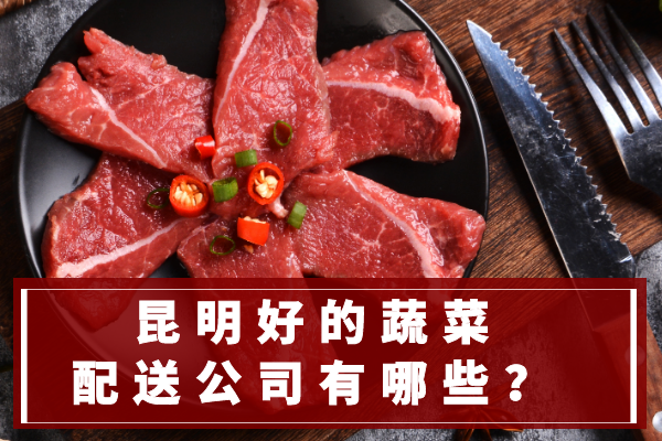 昆明好的蔬菜配送公司有哪些？