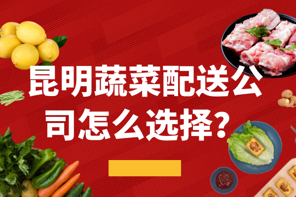 昆明蔬菜配送公司怎么選擇？