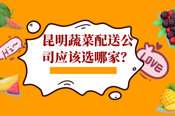 昆明蔬菜配送公司應(yīng)該選哪家？