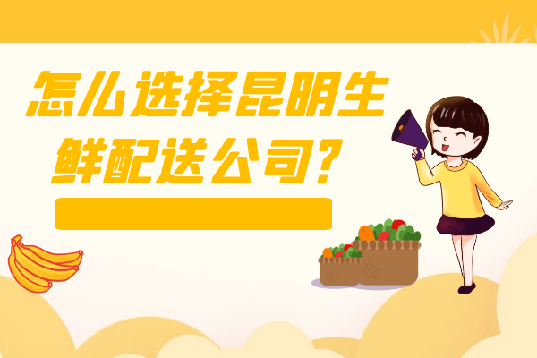 怎么選擇昆明生鮮配送公司？