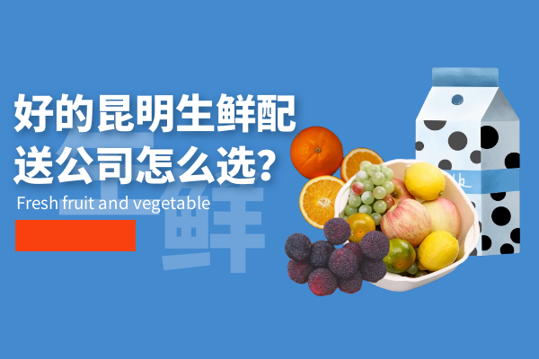 好的昆明生鮮配送公司怎么選？