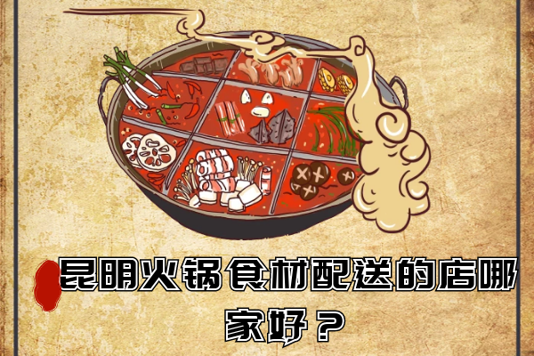 昆明火鍋食材配送的店哪家好？