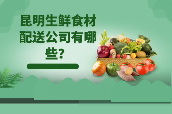 昆明生鮮食材配送公司有哪些？